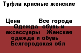 Туфли красные женские › Цена ­ 500 - Все города Одежда, обувь и аксессуары » Женская одежда и обувь   . Белгородская обл.